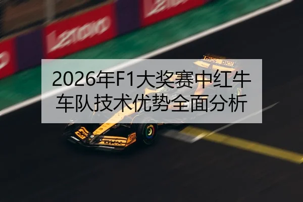2026年F1大奖赛中红牛车队技术优势全面分析