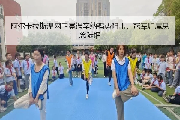 阿尔卡拉斯温网卫冕遇辛纳强势阻击，冠军归属悬念陡增