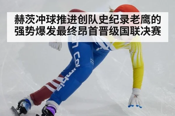 赫茨冲球推进创队史纪录老鹰的强势爆发最终昂首晋级国联决赛