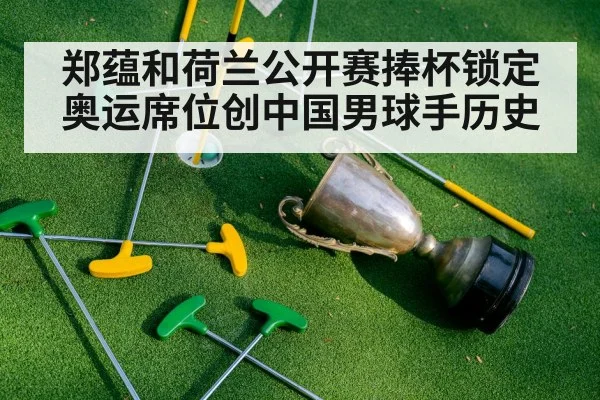 郑蕴和荷兰公开赛捧杯锁定奥运席位创中国男球手历史