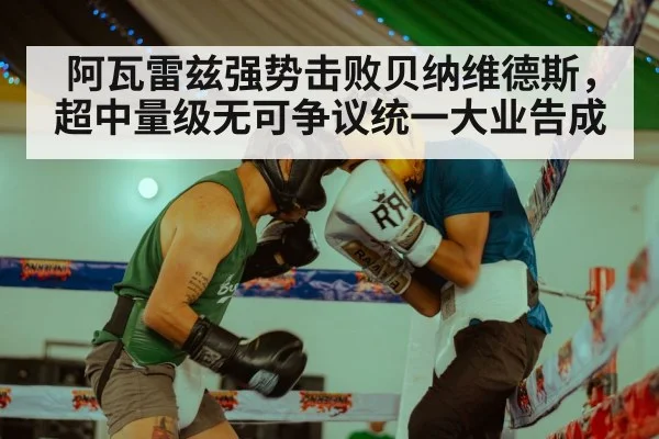 阿瓦雷兹强势击败贝纳维德斯，超中量级无可争议统一大业告成