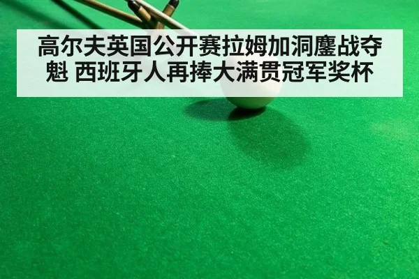 高尔夫英国公开赛拉姆加洞鏖战夺魁 西班牙人再捧大满贯冠军奖杯
