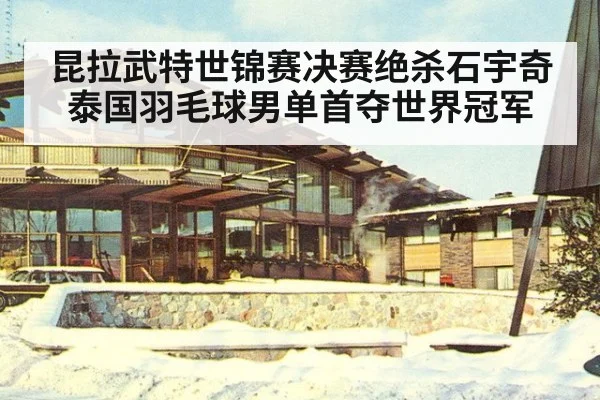 昆拉武特世锦赛决赛绝杀石宇奇 泰国羽毛球男单首夺世界冠军