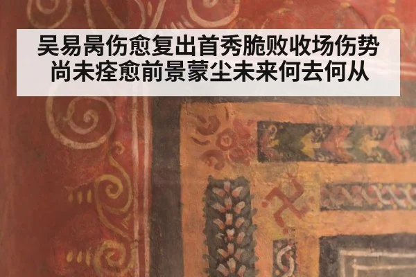 吴易昺伤愈复出首秀脆败收场伤势尚未痊愈前景蒙尘未来何去何从